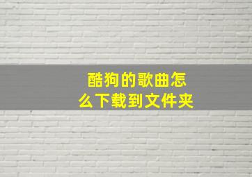 酷狗的歌曲怎么下载到文件夹