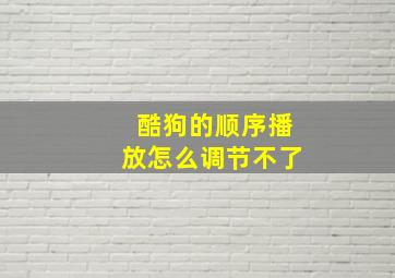 酷狗的顺序播放怎么调节不了