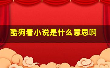 酷狗看小说是什么意思啊