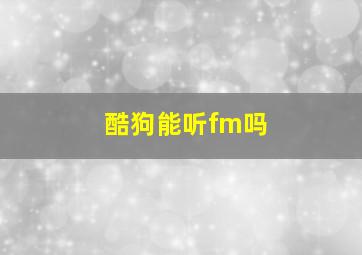 酷狗能听fm吗