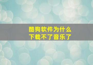 酷狗软件为什么下载不了音乐了