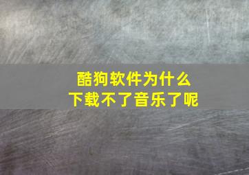 酷狗软件为什么下载不了音乐了呢