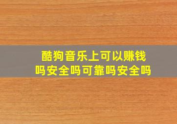 酷狗音乐上可以赚钱吗安全吗可靠吗安全吗