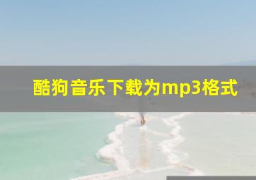 酷狗音乐下载为mp3格式