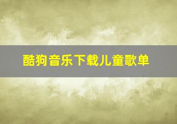 酷狗音乐下载儿童歌单