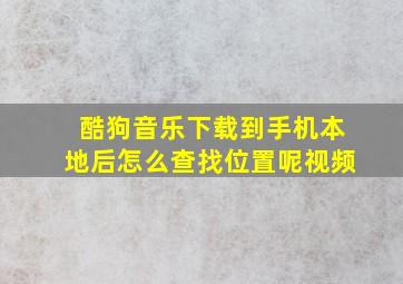 酷狗音乐下载到手机本地后怎么查找位置呢视频