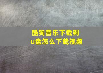 酷狗音乐下载到u盘怎么下载视频