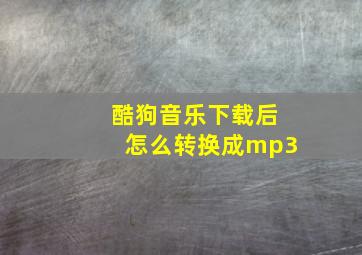 酷狗音乐下载后怎么转换成mp3