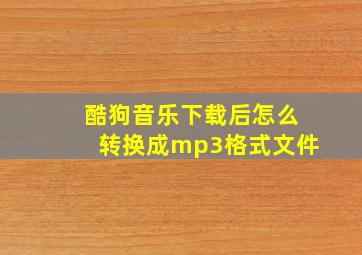 酷狗音乐下载后怎么转换成mp3格式文件