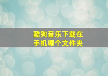 酷狗音乐下载在手机哪个文件夹