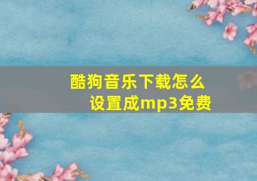 酷狗音乐下载怎么设置成mp3免费