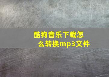 酷狗音乐下载怎么转换mp3文件