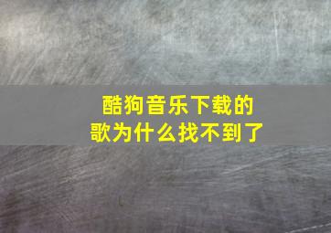 酷狗音乐下载的歌为什么找不到了