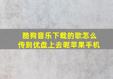 酷狗音乐下载的歌怎么传到优盘上去呢苹果手机