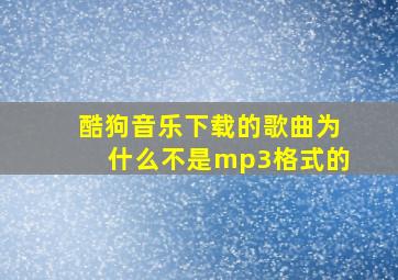 酷狗音乐下载的歌曲为什么不是mp3格式的