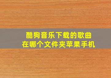 酷狗音乐下载的歌曲在哪个文件夹苹果手机