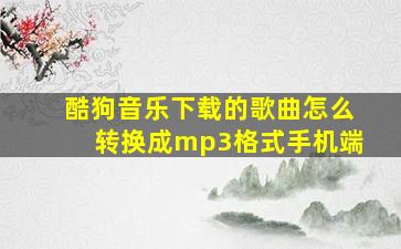 酷狗音乐下载的歌曲怎么转换成mp3格式手机端