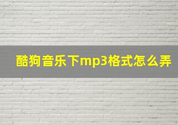 酷狗音乐下mp3格式怎么弄