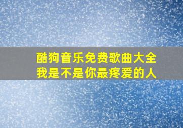 酷狗音乐免费歌曲大全我是不是你最疼爱的人