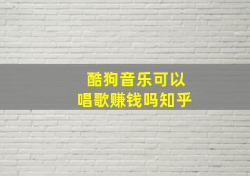 酷狗音乐可以唱歌赚钱吗知乎