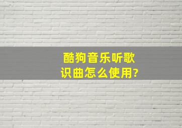 酷狗音乐听歌识曲怎么使用?