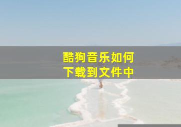 酷狗音乐如何下载到文件中