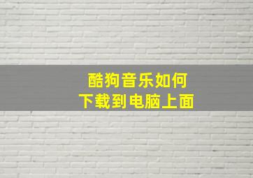 酷狗音乐如何下载到电脑上面