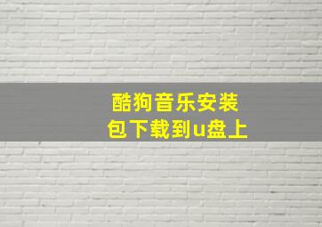 酷狗音乐安装包下载到u盘上