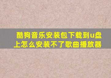 酷狗音乐安装包下载到u盘上怎么安装不了歌曲播放器