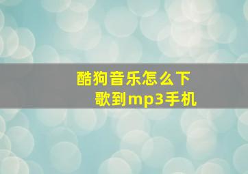 酷狗音乐怎么下歌到mp3手机