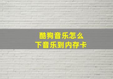 酷狗音乐怎么下音乐到内存卡