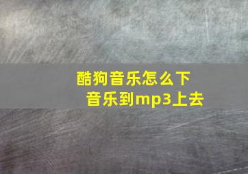 酷狗音乐怎么下音乐到mp3上去