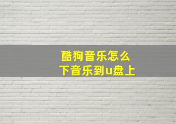 酷狗音乐怎么下音乐到u盘上