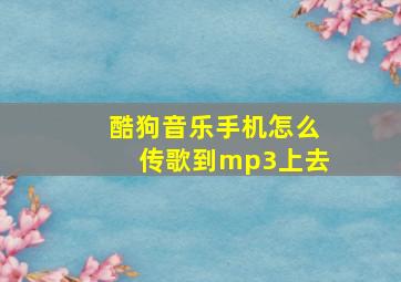 酷狗音乐手机怎么传歌到mp3上去