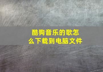 酷狗音乐的歌怎么下载到电脑文件