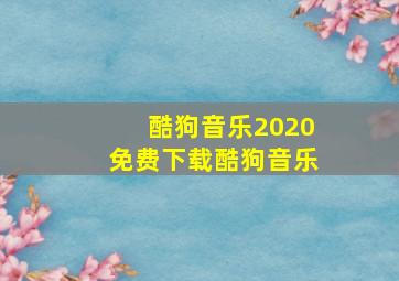 酷狗音乐2020免费下载酷狗音乐