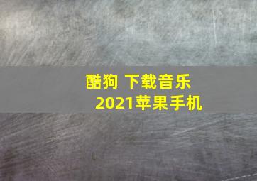 酷狗 下载音乐2021苹果手机