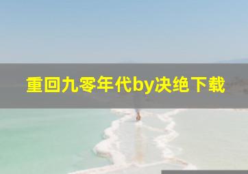 重回九零年代by决绝下载