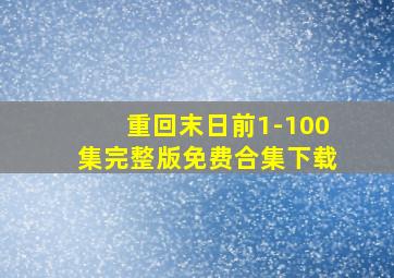 重回末日前1-100集完整版免费合集下载