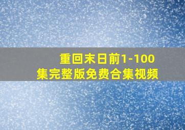 重回末日前1-100集完整版免费合集视频