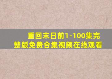 重回末日前1-100集完整版免费合集视频在线观看