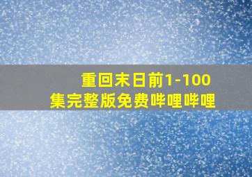 重回末日前1-100集完整版免费哔哩哔哩