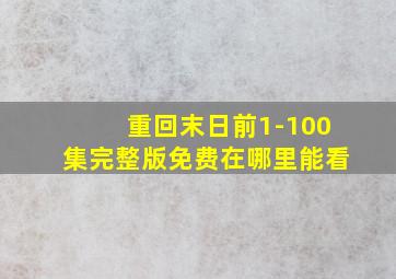 重回末日前1-100集完整版免费在哪里能看