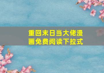 重回末日当大佬漫画免费阅读下拉式