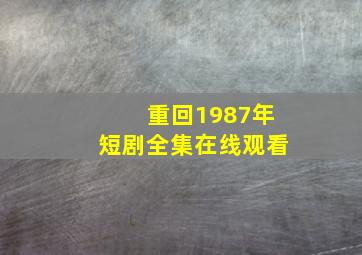 重回1987年短剧全集在线观看