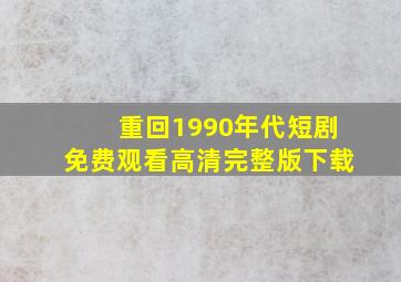 重回1990年代短剧免费观看高清完整版下载