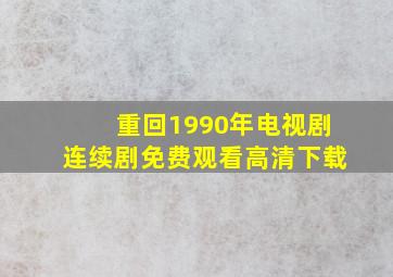 重回1990年电视剧连续剧免费观看高清下载