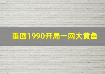 重回1990开局一网大黄鱼