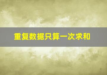 重复数据只算一次求和