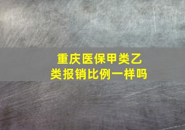 重庆医保甲类乙类报销比例一样吗